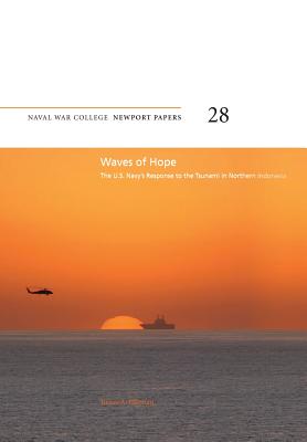 Waves of Hope: The U.S. Navy's Response to the Tsunami in Northern Indonesia: Naval War College Newport Papers 28 - Press, Naval War College, and Elleman, Bruce a