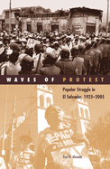 Waves of Protest: Popular Struggle in El Salvador, 1925-2005 Volume 29