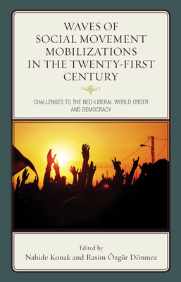 Waves of Social Movement Mobilizations in the Twenty-First Century: Challenges to the Neo-Liberal World Order and Democracy - Konak, Nahide (Editor), and zgr Dnmez, Rasim (Editor), and Castaeda, Ernesto (Contributions by)