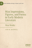 Wax Impressions, Figures, and Forms in Early Modern Literature: Wax Works