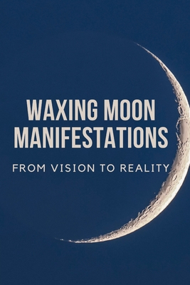 Waxing Moon Manifestations: From Vision to Reality - Callaghan, Nichole