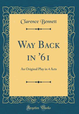 Way Back in '61: An Original Play in 4 Acts (Classic Reprint) - Bennett, Clarence