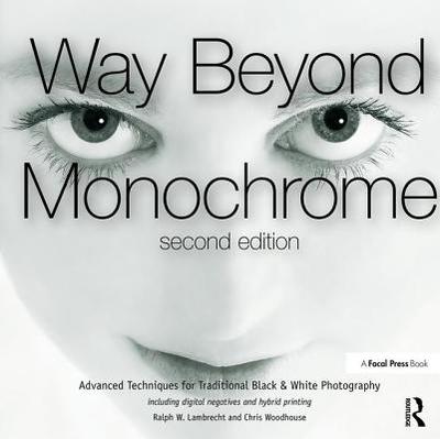 Way Beyond Monochrome 2e: Advanced Techniques for Traditional Black & White Photography including digital negatives and hybrid printing - Lambrecht, Ralph, and Woodhouse, Chris