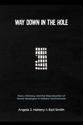 Way Down in the Hole: Race, Intimacy, and the Reproduction of Racial Ideologies in Solitary Confinement - Hattery, Angela J, and Smith, Earl, and Kupers, Terry A (Foreword by)