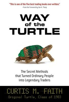 Way of the Turtle: The Secret Methods That Turned Ordinary People Into Legendary Traders: The Secret Methods That Turned Ordinary People Into Legendary Traders - Faith, Curtis