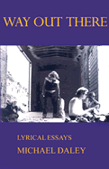 Way Out There: Lyrical Essays - Daley, Michael