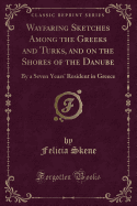 Wayfaring Sketches Among the Greeks and Turks, and on the Shores of the Danube: By a Seven Years' Resident in Greece (Classic Reprint)