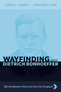 Wayfinding with Dietrich Bonhoeffer: Off the Beaten Path and Into the Kingdom