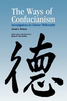Ways of Confucianism: Investigations in Chinese Philosophy - Nivison, David S, and Van Norden, Bryan (Editor)