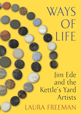 Ways of Life: Jim Ede and the Kettle's Yard Artists - Freeman, Laura