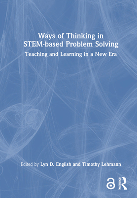 Ways of Thinking in STEM-based Problem Solving: Teaching and Learning in a New Era - English, Lyn D. (Editor), and Lehmann, Timothy (Editor)