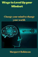 Ways to Level Up your Mindset: Change your mind to change your world.