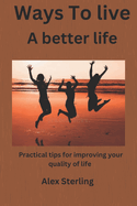 Ways to live a better life: Practical tips for improving your quality of life