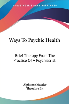 Ways To Psychic Health: Brief Therapy From The Practice Of A Psychiatrist - Maeder, Alphonse, and Lit, Theodore (Translated by)