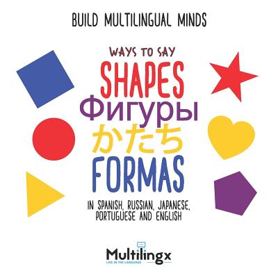 Ways to Say SHAPES, FORMAS, &#12363;&#12383;&#12385;, &#1060;&#1080;&#1075;&#1091;&#1088;&#1099;: in Spanish, Portuguese, Japanese, Russian and English: Build Multilingual Minds - Zubrytska, Anna (Translated by), and Henmen, Burandon (Translated by)