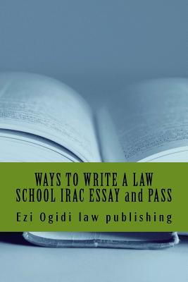 WAYS TO WRITE A LAW SCHOOL IRAC ESSAY and PASS: IRAC 401 to 101, final year to first year - Law Publishing, Ezi Ogidi