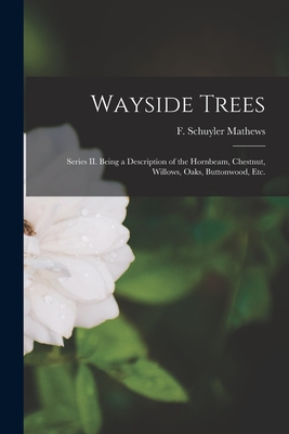 Wayside Trees [microform]: Series II. Being a Description of the Hornbeam, Chestnut, Willows, Oaks, Buttonwood, Etc. - Mathews, F Schuyler (Ferdinand Shuyl (Creator)