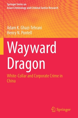 Wayward Dragon: White-Collar and Corporate Crime in China - Ghazi-Tehrani, Adam K., and Pontell, Henry N.