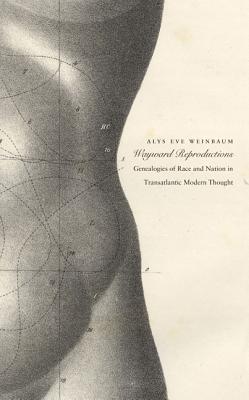 Wayward Reproductions: Genealogies of Race and Nation in Transatlantic Modern Thought - Weinbaum, Alys Eve
