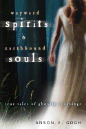 Wayward Spirits & Earthbound Souls: True Tales of Ghostly Crossings