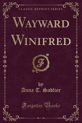 Wayward Winifred (Classic Reprint) - Sadlier, Anna T