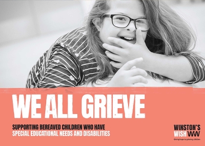 We All Grieve: Supporting Bereaved Children Who Have Special Educational Needs/Disabilities - Winston's Wish