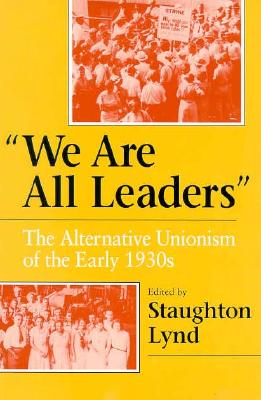 We Are All Leaders: The Alternative Unionism of the Early 1930s - Lynd, Staughton (Editor), and Feurer, Rosemary (Contributions by), and Irons, Janet (Contributions by)