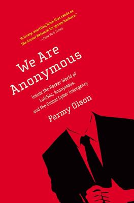 We Are Anonymous: Inside the Hacker World of LulzSec, Anonymous, and the Global Cyber Insurgency - Olson, Parmy