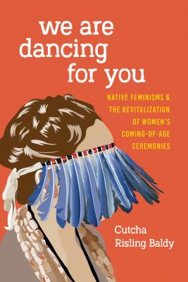 We Are Dancing for You: Native Feminisms and the Revitalization of Women's Coming-Of-Age Ceremonies - Risling Baldy, Cutcha, and Thrush, Coll (Editor), and Cot, Charlotte (Editor)