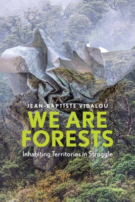 We are Forests: Inhabiting Territories in Struggle - Vidalou, Jean-Baptiste, and Muecke, Stephen (Translated by)