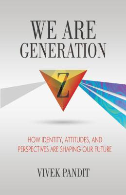 We Are Generation Z: How Identity, Attitudes, and Perspectives Are Shaping Our Future - Pandit, Vivek
