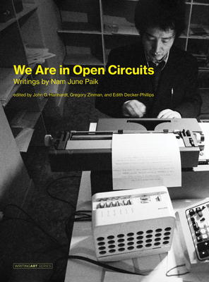 We Are in Open Circuits: Writings by Nam June Paik - Paik, Nam June, and Hanhardt, John G (Editor), and Zinman, Gregory (Editor)