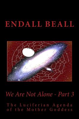 We Are Not Alone - Part 3: The Luciferian Agenda of the Mother Goddess - Beall, Endall