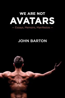 We Are Not Avatars: Essays, Memoirs, Manifestos - Barton, John