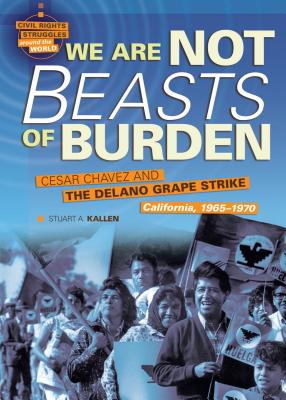 We Are Not Beasts of Burden: Cesar Chavez and the Delano Grape Strike, California, 1965-1970 - Kallen, Stuart A