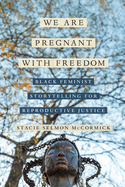 We Are Pregnant with Freedom: Black Feminist Storytelling for Reproductive Justice Volume 13