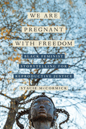 We Are Pregnant with Freedom: Black Feminist Storytelling for Reproductive Justice Volume 13