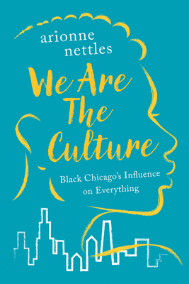 We Are the Culture: Black Chicago's Influence on Everything - Nettles, Arionne