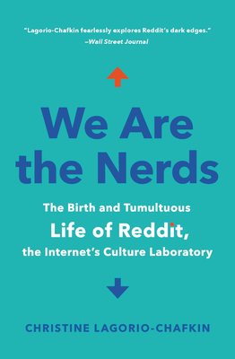 We Are the Nerds: The Birth and Tumultuous Life of Reddit, the Internet's Culture Laboratory - Lagorio-Chafkin, Christine