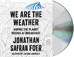 We Are the Weather: Saving the Planet Begins at Breakfast - Foer, Jonathan Safran (Read by)