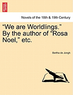 We Are Worldlings. by the Author of Rosa Noel, Etc. Vol. I