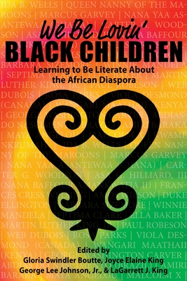 We Be Lovin' Black Children: Learning to Be Literate about the African Diaspora - Boutte, Gloria Swindler (Editor), and King, Joyce Elaine (Editor), and Johnson, George Lee (Editor)