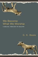 We Become What We Worship: A Biblical Theology of Idolatry