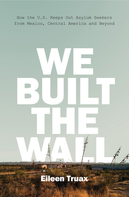 We Built the Wall: How the Us Keeps Out Asylum Seekers from Mexico, Central America and Beyond - Truax, Eileen, and Stockwell, Diane (Translated by)