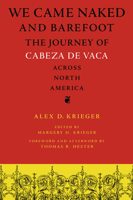 We Came Naked and Barefoot: The Journey of Cabeza de Vaca Across North America - Krieger, Alex D, and Krieger, Margery H (Editor), and Hester, Thomas R (Afterword by)