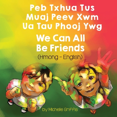 We Can All Be Friends (Hmong-English): Peb Txhua Tus Muaj Peev Xwm Ua Tau Phooj Ywg - Griffis, Michelle, and Boualeevang, Davie (Translated by)