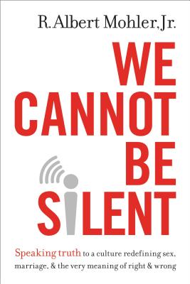 We Cannot Be Silent: Speaking Truth to a Culture Redefining Sex, Marriage, & the Very Meaning of Right & Wrong - Mohler Jr, R Albert