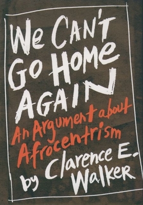 We Can't Go Home Again: An Argument about Afrocentrism - Walker, Clarence E