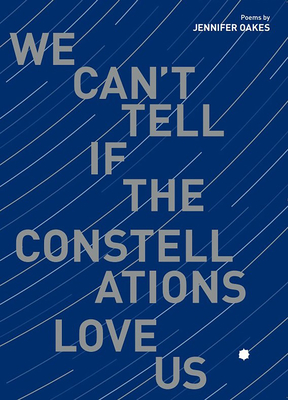 We Can't Tell If the Constellations Love Us - Oakes, Jennifer