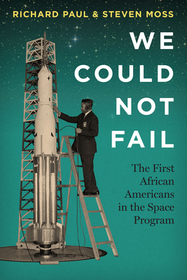 We Could Not Fail: The First African Americans in the Space Program - Paul, Richard, and Moss, Steven